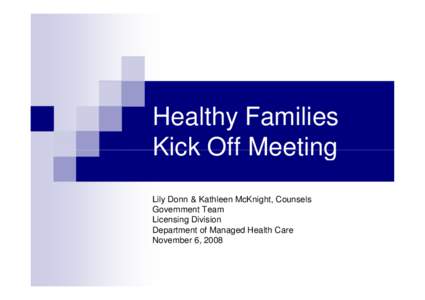 Healthy Families Kick Off Meeting Lily Donn & Kathleen McKnight, Counsels Government Team Licensing Division Department of Managed Health Care