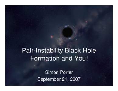 Pair-Instability Black Hole Formation and You! Simon Porter September 21, 2007  Hyper-Large Pop III Stars
