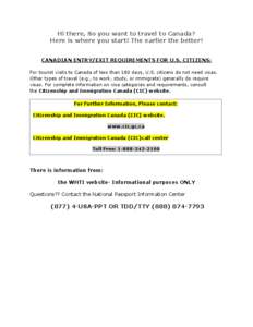 Hi there, So you want to travel to Canada? Here is where you start! The earlier the better! CANADIAN ENTRY/EXIT REQUIREMENTS FOR U.S. CITIZENS: For tourist visits to Canada of less than 180 days, U.S. citizens do not nee