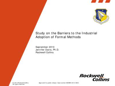 Study on the Barriers to the Industrial Adoption of Formal Methods September 2013 Jennifer Davis, Ph.D. Rockwell Collins