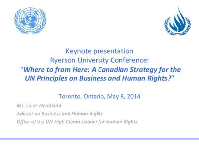 Keynote presentation Ryerson University Conference: “Where to from Here: A Canadian Strategy for the UN Principles on Business and Human Rights?” Toronto, Ontario, May 8, 2014 Ms. Lene Wendland