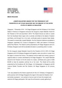 MEDIA RELEASE JOSEPH BALESTIER AWARD FOR THE FREEDOM OF ART PRESENTED BY ART STAGE SINGAPORE AND THE EMBASSY OF THE UNITED STATES OF AMERICA IN SINGAPORE  Singapore, 1 December 2014 – Art Stage Singapore and the Embass