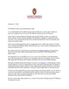 December 17, 2014  UW-Madison Finance and Administration Staff, As we approach the end of another semester and calendar year, I want to take a moment to express my gratitude for all you do for UW-Madison and the citizens