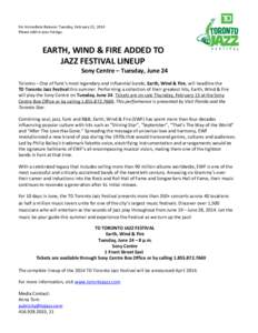 For Immediate Release: Tuesday, February 11, 2014 Please add to your listings. EARTH, WIND & FIRE ADDED TO JAZZ FESTIVAL LINEUP Sony Centre – Tuesday, June 24