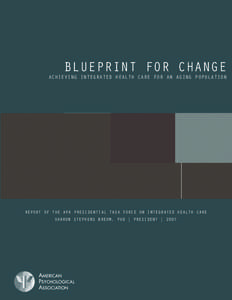 BLUEPRINT FOR CHANGE  ACHIEVING INTEGRATED HEALTH CARE FOR AN AGING POPULATION REPORT OF THE APA PRESIDENTIAL TASK FORCE ON INTEGRATED HEALTH CARE SHARON STEPHENS BREHM, PhD | PRESIDENT | 2007