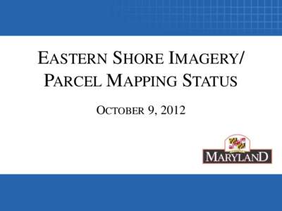 EASTERN SHORE IMAGERY/ PARCEL MAPPING STATUS OCTOBER 9, 2012 EASTERN SHORE IMAGERY[removed] • 6” / 0.5’ GSD