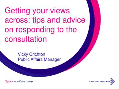 Getting your views across: tips and advice on responding to the consultation Vicky Crichton Public Affairs Manager
