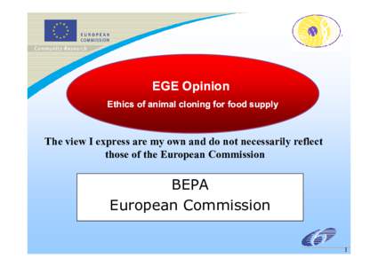 EGE Opinion Ethics of animal cloning for food supply The view I express are my own and do not necessarily reflect those of the European Commission