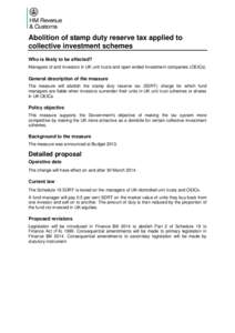 Abolition of stamp duty reserve tax applied to collective investment schemes Who is likely to be affected? Managers of and investors in UK unit trusts and open ended investment companies (OEICs).  General description of 