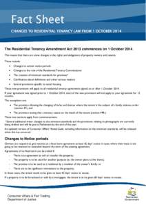 Fact Sheet CHANGES TO RESIDENTIAL TENANCY LAW FROM 1 OCTOBER 2014 The Residential Tenancy Amendment Act 2013 commences on 1 October[removed]This means that there are some changes in the rights and obligations of property o