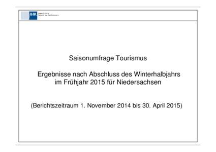 Saisonumfrage Tourismus Ergebnisse nach Abschluss des Winterhalbjahrs im Frühjahr 2015 für Niedersachsen (Berichtszeitraum 1. November 2014 bis 30. April 2015)  Saisonumfrage Tourismus der sieben niedersächsischen IH