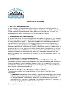 Missouri Main Street FAQ Q. Why is your downtown important? A. Your downtown is the most visible indicator of community pride. Downtown is either an asset or a liability in the effort to recruit new residents, new busine