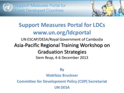 Support Measures Portal for LDCs www.un.org/ldcportal UN ESCAP/DESA/Royal Government of Cambodia Asia-Pacific Regional Training Workshop on Graduation Strategies