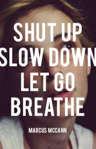 shut up slow down let go breathe marcus Mccann