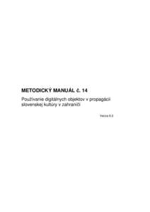 METODICKÝ MANUÁL č. 14 Používanie digitálnych objektov v propagácii slovenskej kultúry v zahraničí Verzia 6.0  Metodický manuál č. 14