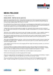 MEDIA RELEASE Thursday, 06 March, 2014 Andrew Smith – Half the man he used to be __________________________________________________________________________________________ Melbourne, Australia (March 06, 2014) – Andr
