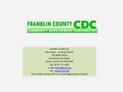 Franklin County CDC Alan Singer - Lending Director 324 Wells Street Greenfield, MA[removed]Phone: ([removed] #105 Fax: ([removed]