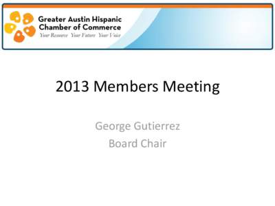 2013 Members Meeting George Gutierrez Board Chair Agenda •
