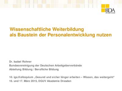 Wissenschaftliche Weiterbildung als Baustein der Personalentwicklung nutzen Dr. Isabel Rohner Bundesvereinigung der Deutschen Arbeitgeberverbände Abteilung Bildung / Berufliche Bildung