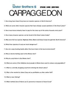 EPISODE GUIDE QUESTIONS  CARPAGGEDON 1. How long have Asian Carp been an invasive species in North America? 2. What are some other invasive species that have already caused problems in the Great Lakes? 3. How much does i