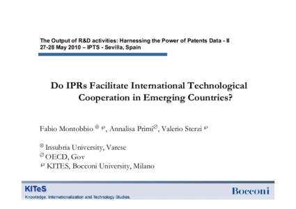 The Output of R&D activities: Harnessing the Power of Patents Data - II[removed]May 2010 – IPTS - Sevilla, Spain Do IPRs Facilitate International Technological Cooperation in Emerging Countries? Fabio Montobbio ⊗ ℘, 