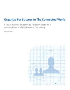 Organize For Success In The Connected World A Social Business Blueprint by Facebook based on a commissioned study by Forrester Consulting February 2012  Organize For Success In The Connected World