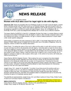 June 28, 2011 – For immediate release  Woman with ALS asks court for legal right to die with dignity Vancouver, BC: Nearly two decades after Sue Rodriguez fought for the right to die with dignity, another British Colum