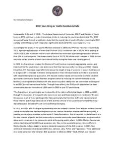 For Immediate Release  IDOC Sees Drop in Youth Recidivism Rate Indianapolis, IN (March 5, 2013) – The Indiana Department of Correction (IDOC) and Division of Youth Services (DYS) continue to make tremendous strides in 