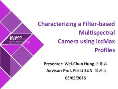 Characterizing a Filter-based Multispectral Camera using iccMax Profiles Presenter: Wei-Chun Hung Advisor: Prof. Pei-Li SUN