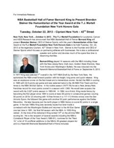 For Immediate Release:  NBA Basketball Hall of Famer Bernard King to Present Brandon Steiner the Humanitarian of the Year Award at the T.J. Martell Foundation New York Honors Gala Tuesday, October 22, 2013 – Cipriani N