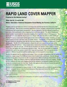 RAPID LAND COVER MAPPER Presented by: Wm Matthew Cushing* When: April 18, 19, and 20, 2007 Where: Association of American Geographers Annual Meeting, San Francisco, California Mapping land use and land cover (LULC) over 