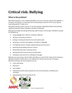 Critical risk: Bullying What is the problem? Workplace bullying is a risk to health and safety. It can occur wherever people work together in all types of workplaces. It is best dealt with by taking steps to prevent it f