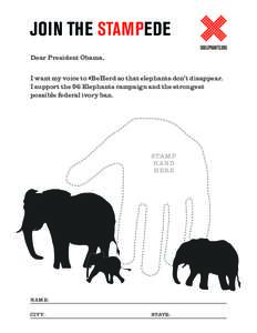 JOIN THE STAMPEDE Dear President Obama, I want my voice to #BeHerd so that elephants don’t disappear. I support the 96 Elephants campaign and the strongest possible federal ivory ban.