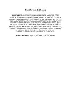 Cauliflower & Cheese INGREDIENTS: MODIFIED MILK INGREDIENTS, MODIFIED CORN STARCH, DEHYDRATED CAULIFLOWER, PALM OIL, SEA SALT, CORN & WHEAT MALTODEXTRIN, CORN SYRUP SOLIDS, DEHYDRATED CHEESE (CHEDDAR, BLUE), SUGAR, YEAST