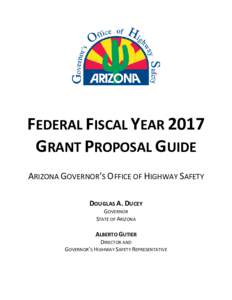 FEDERAL FISCAL YEAR 2017 GRANT PROPOSAL GUIDE ARIZONA GOVERNOR’S OFFICE OF HIGHWAY SAFETY DOUGLAS A. DUCEY GOVERNOR STATE OF ARIZONA