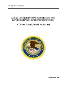 U.S. Department of Justice  LEGAL CONSIDERATIONS IN DESIGNING AND IMPLEMENTING ELECTRONIC PROCESSES: A GUIDE FOR FEDERAL AGENCIES