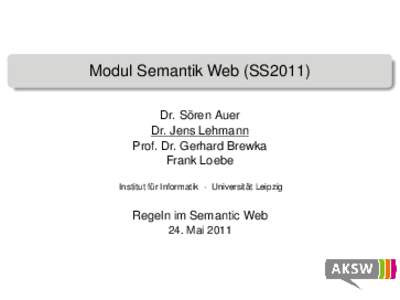 Modul Semantik Web (SS2011) Dr. Sören Auer Dr. Jens Lehmann Prof. Dr. Gerhard Brewka Frank Loebe Institut für Informatik · Universität Leipzig