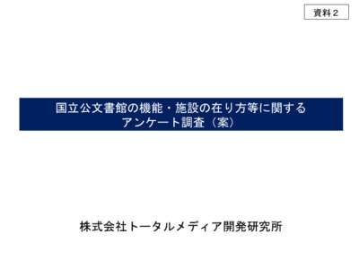 資料２  国立公文書館の機能・施設の在り方等に関する アンケート調査（案）  株式会社トータルメディア開発研究所