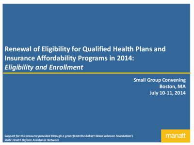 Renewal of Eligibility for Qualified Health Plans and Insurance Affordability Programs in 2014: Eligibility and Enrollment Small Group Convening Boston, MA July 10-11, 2014