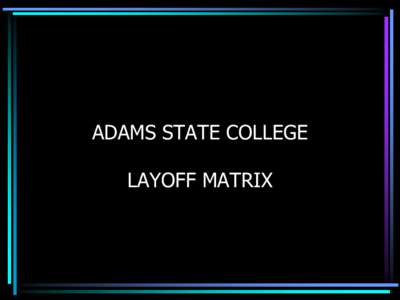 ADAMS STATE COLLEGE LAYOFF MATRIX MATRIX BASICS • State of Colorado Personnel Rules Chapter 7 requires that a matrix be