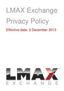 LMAX Exchange Privacy Policy Effective date: 3 December 2013 LMAX Privacy Policy Effective date: 3 December 2013