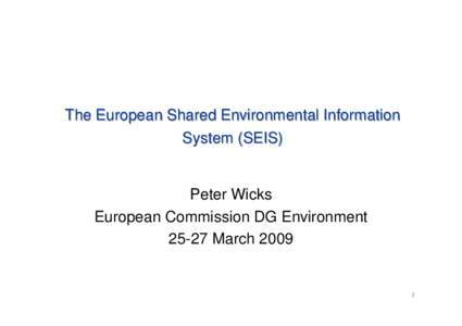 The European Shared Environmental Information System (SEIS) Peter Wicks European Commission DG EnvironmentMarch 2009