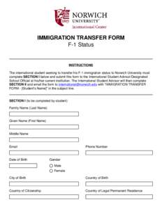 IMMIGRATION TRANSFER FORM F-1 Status INSTRUCTIONS The international student seeking to transfer his F-1 immigration status to Norwich University must complete SECTION I below and submit this form to the International Stu