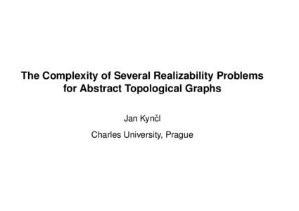The Complexity of Several Realizability Problems for Abstract Topological Graphs Jan Kynˇcl Charles University, Prague  Graph: