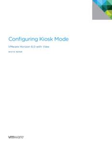 Configuring Kiosk Mode VMware Horizon 6.0 with View W H I T E PA P E R Configuring Kiosk Mode