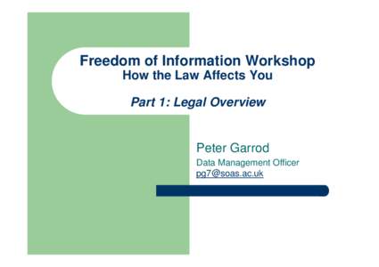 Freedom of Information Workshop How the Law Affects You Part 1: Legal Overview Peter Garrod Data Management Officer