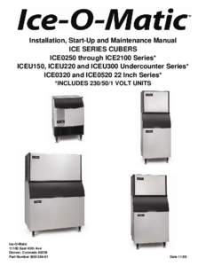 Installation, Start-Up and Maintenance Manual ICE SERIES CUBERS ICE0250 through ICE2100 Series* ICEU150, ICEU220 and ICEU300 Undercounter Series* ICE0320 and ICE0520 22 Inch Series* *INCLUDES[removed]VOLT UNITS
