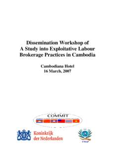 Dissemination Workshop of A Study into Exploitative Labour Brokerage Practices in Cambodia Cambodiana Hotel 16 March, 2007