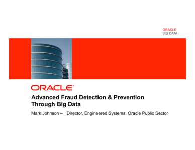 Advanced Fraud Detection & Prevention Through Big Data Mark Johnson – Director, Engineered Systems, Oracle Public Sector 1  Copyright © 2011, Oracle and/or its affiliates. All rights reserved.