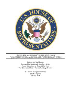 THE FOURTH ANNIVERSARY OF THE DODD-FRANK WALL STREET REFORM AND CONSUMER PROTECTION ACT OF 2010 Democratic Staff Report Prepared for Democratic Members of the House Committee on Financial Services The Honorable Maxine Wa